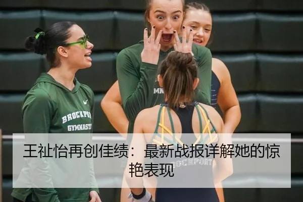 王祉怡再创佳绩：最新战报详解她的惊艳表现